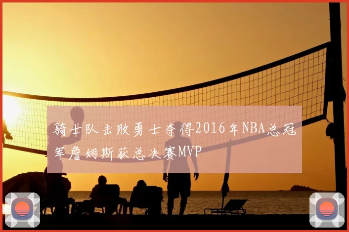 骑士队击败勇士夺得2016年NBA总冠军詹姆斯获总决赛MVP