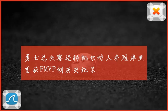 勇士总决赛逆转凯尔特人夺冠库里首获FMVP创历史纪录