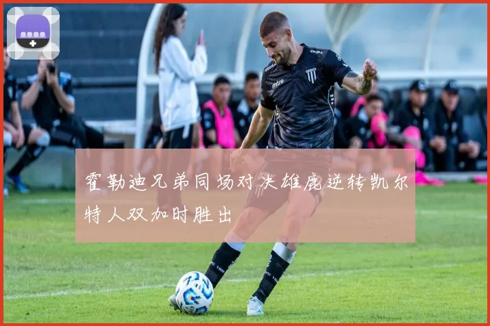 霍勒迪兄弟同场对决雄鹿逆转凯尔特人双加时胜出