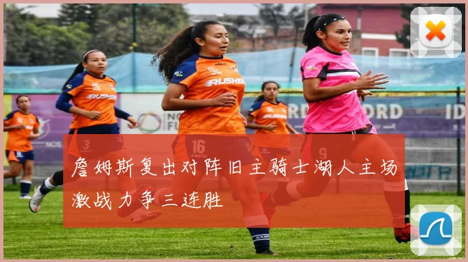 詹姆斯复出对阵旧主骑士湖人主场激战力争三连胜