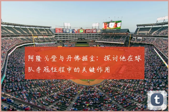 阿隆戈登与丹佛掘金:探讨他在球队夺冠征程中的关键作用