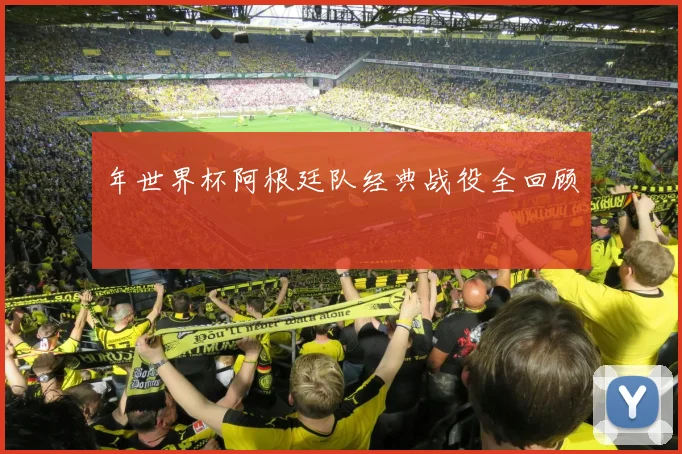 年世界杯阿根廷队经典战役全回顾