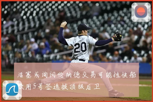 活塞或询问伦纳德交易可能性快船欲用5号签选拔顶级后卫