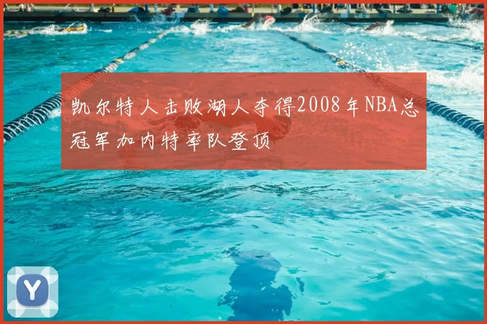 凯尔特人击败湖人夺得2008年NBA总冠军加内特率队登顶