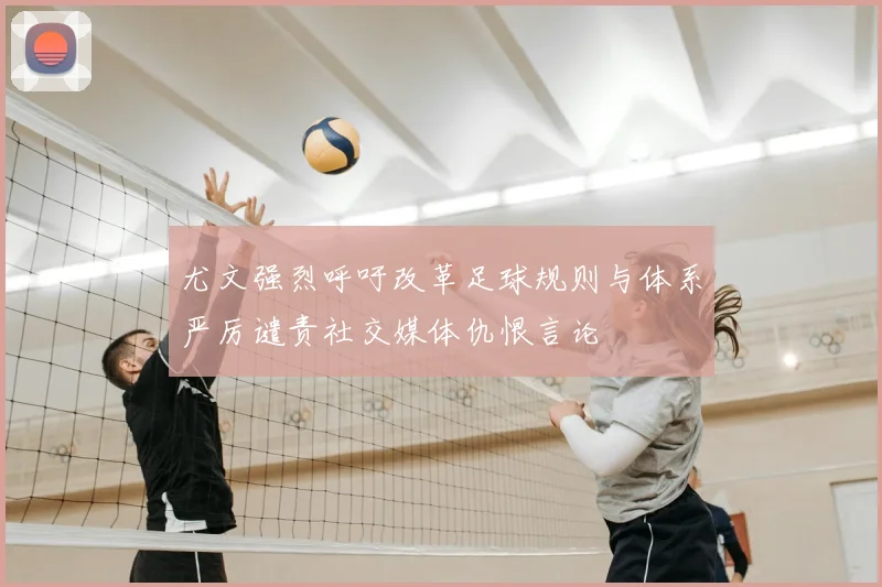 尤文强烈呼吁改革足球规则与体系严厉谴责社交媒体仇恨言论