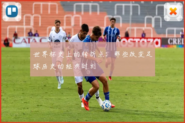 世界杯史上的转折点:那些改变足球历史的经典时刻
