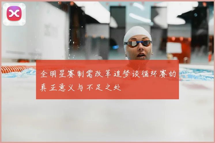 全明星赛制需改革追梦谈循环赛的真正意义与不足之处