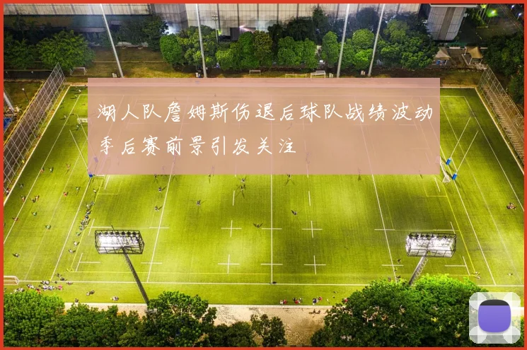 湖人队詹姆斯伤退后球队战绩波动季后赛前景引发关注