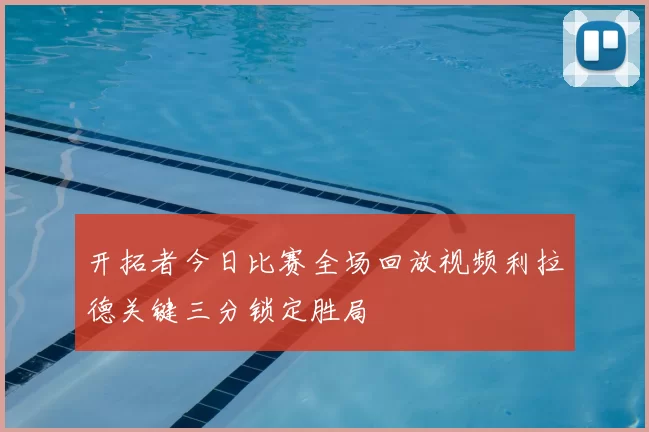 开拓者今日比赛全场回放视频利拉德关键三分锁定胜局