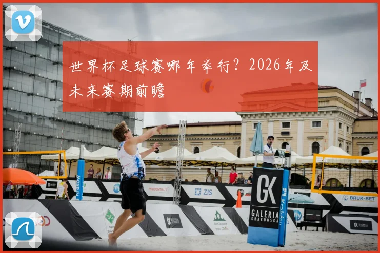 世界杯足球赛哪年举行?2026年及未来赛期前瞻