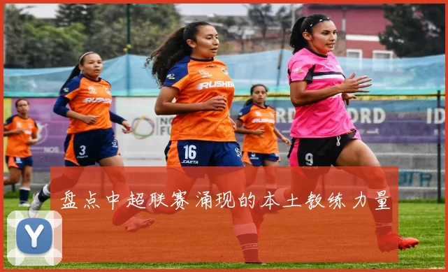 盘点中超联赛涌现的本土教练力量