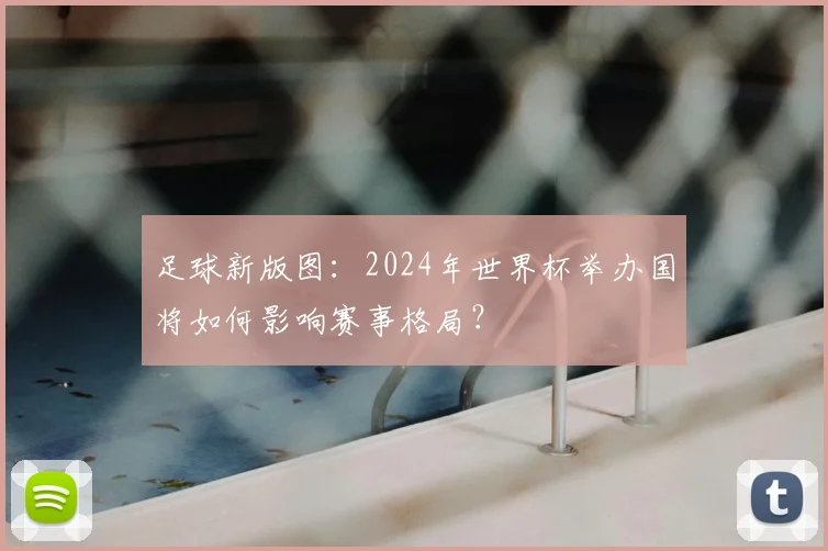 足球新版图：2024年世界杯举办国将如何影响赛事格局？
