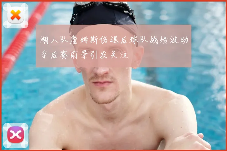 湖人队詹姆斯伤退后球队战绩波动季后赛前景引发关注