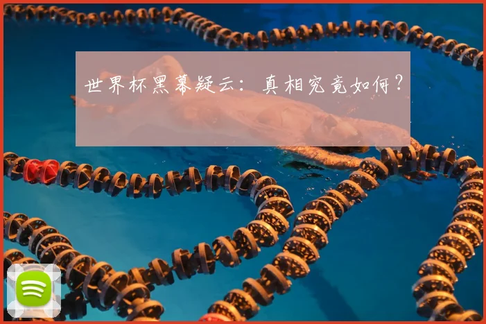 世界杯黑幕疑云:真相究竟如何?