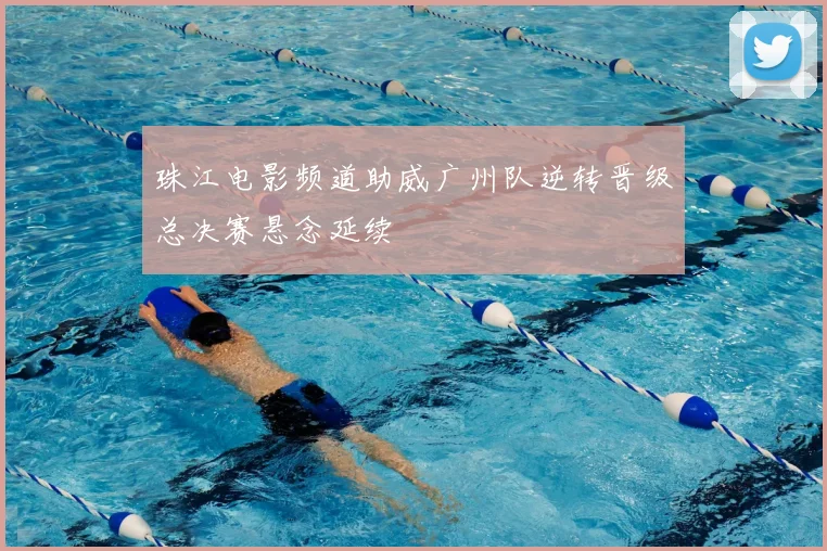 珠江电影频道助威广州队逆转晋级总决赛悬念延续