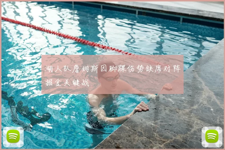 湖人队詹姆斯因脚踝伤势缺席对阵掘金关键战