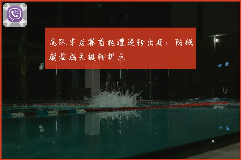 虎队季后赛首轮遭逆转出局,防线崩盘成关键转折点
