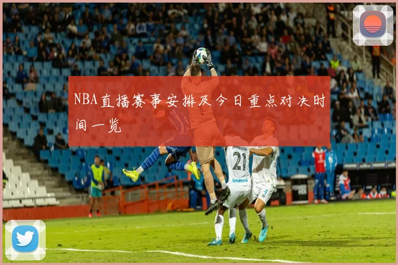 NBA直播赛事安排及今日重点对决时间一览
