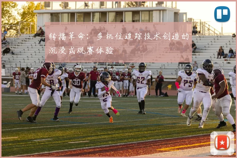 转播革命：多机位追踪技术创造的沉浸式观赛体验