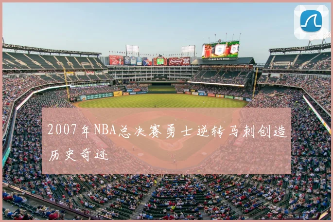 2007年NBA总决赛勇士逆转马刺创造历史奇迹