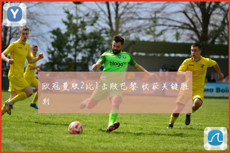 欧冠曼联2比1击败巴黎 收获关键胜利