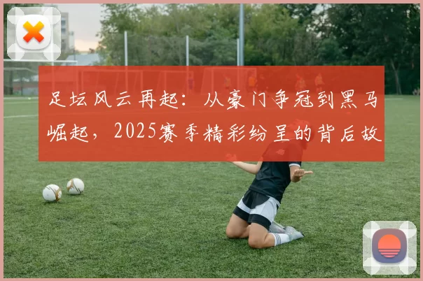 足坛风云再起：从豪门争冠到黑马崛起，2025赛季精彩纷呈的背后故事