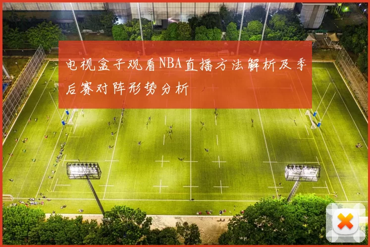 电视盒子观看NBA直播方法解析及季后赛对阵形势分析