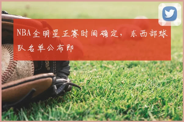 NBA全明星正赛时间确定，东西部球队名单公布即