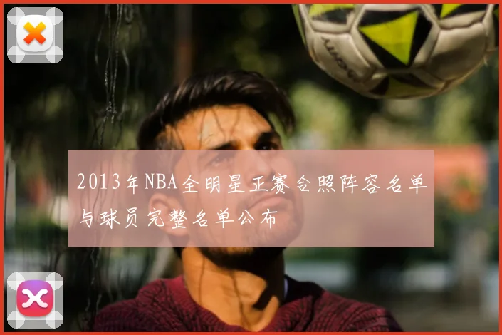 2013年NBA全明星正赛合照阵容名单与球员完整名单公布