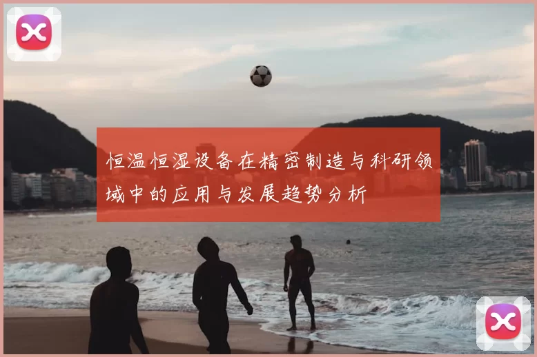 恒温恒湿设备在精密制造与科研领域中的应用与发展趋势分析