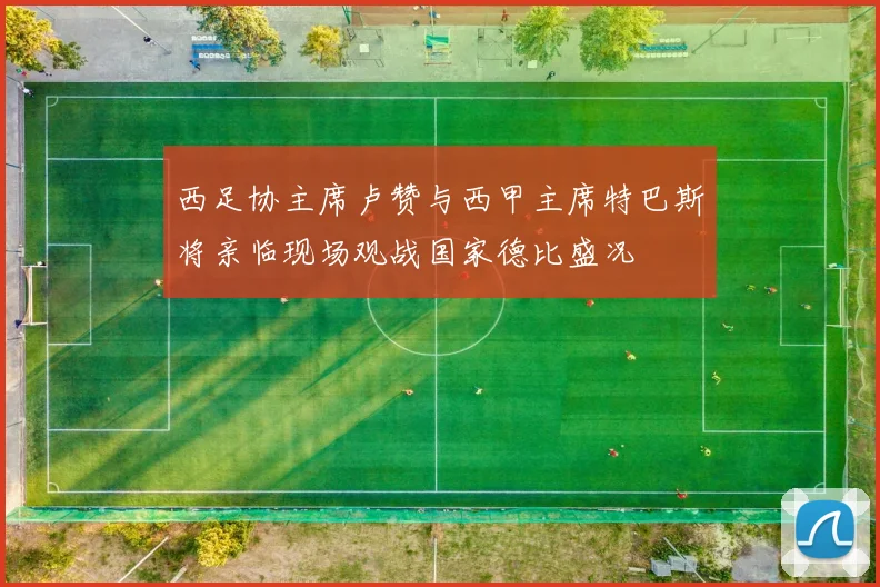 西足协主席卢赞与西甲主席特巴斯将亲临现场观战国家德比盛况