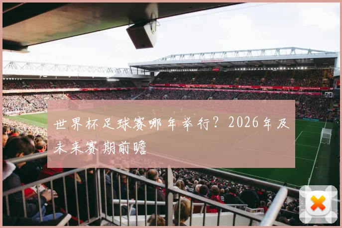 世界杯足球赛哪年举行?2026年及未来赛期前瞻