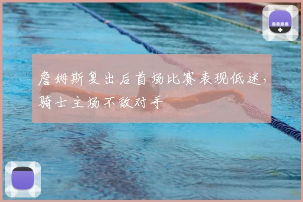 詹姆斯复出后首场比赛表现低迷，骑士主场不敌对手