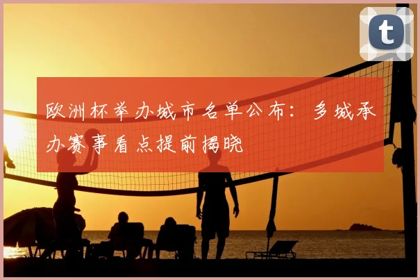 欧洲杯举办城市名单公布:多城承办赛事看点提前揭晓