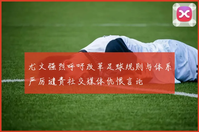 尤文强烈呼吁改革足球规则与体系严厉谴责社交媒体仇恨言论