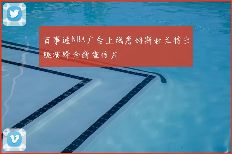 百事通NBA广告上线詹姆斯杜兰特出镜演绎全新宣传片