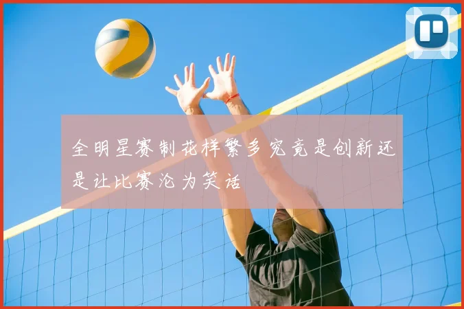 全明星赛制花样繁多究竟是创新还是让比赛沦为笑话
