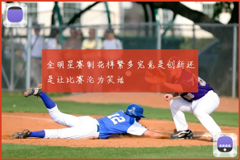 全明星赛制花样繁多究竟是创新还是让比赛沦为笑话