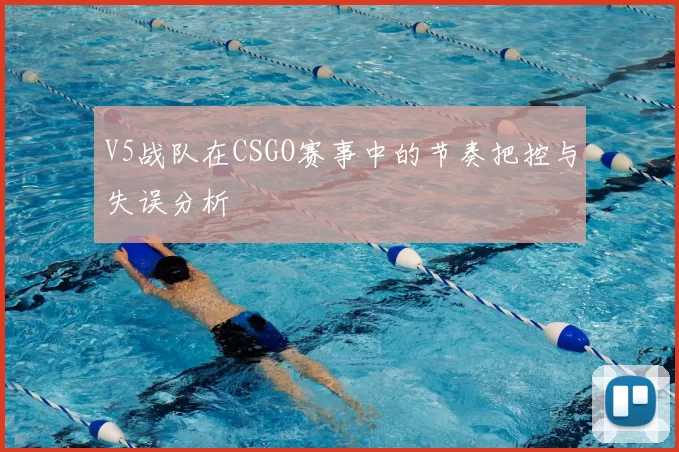 V5战队在CSGO赛事中的节奏把控与失误分析