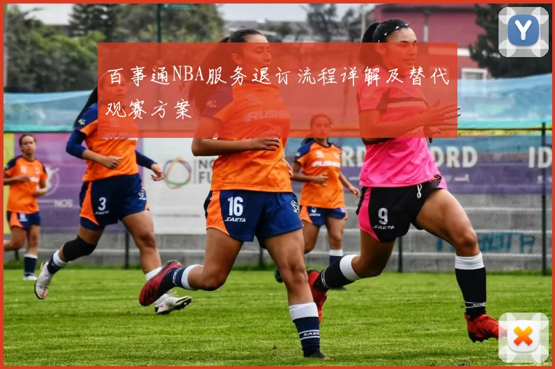 百事通NBA服务退订流程详解及替代观赛方案