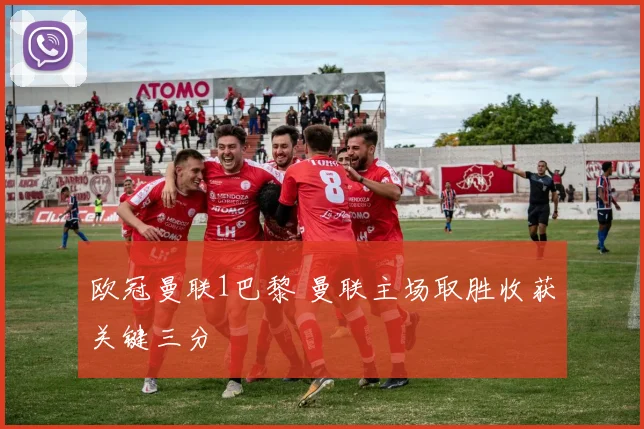 欧冠曼联1巴黎 曼联主场取胜收获关键三分