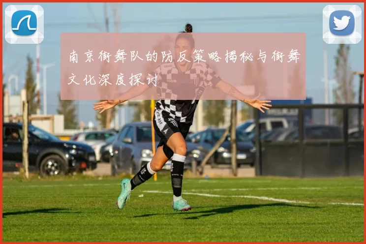 南京街舞队的防反策略揭秘与街舞文化深度探讨