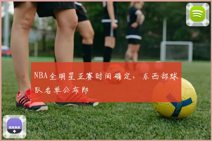 NBA全明星正赛时间确定，东西部球队名单公布即