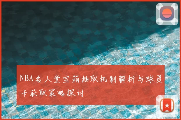 NBA名人堂宝箱抽取机制解析与球员卡获取策略探讨