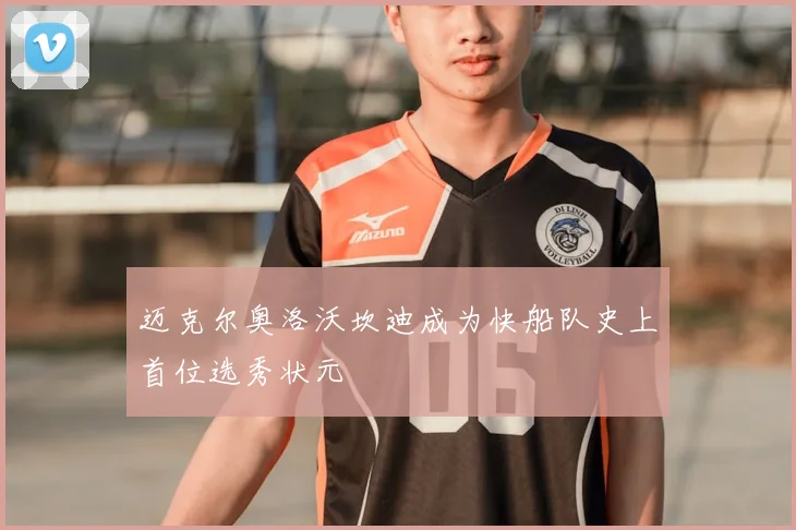 迈克尔奥洛沃坎迪成为快船队史上首位选秀状元