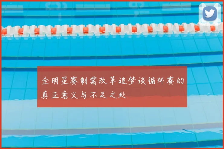 全明星赛制需改革追梦谈循环赛的真正意义与不足之处