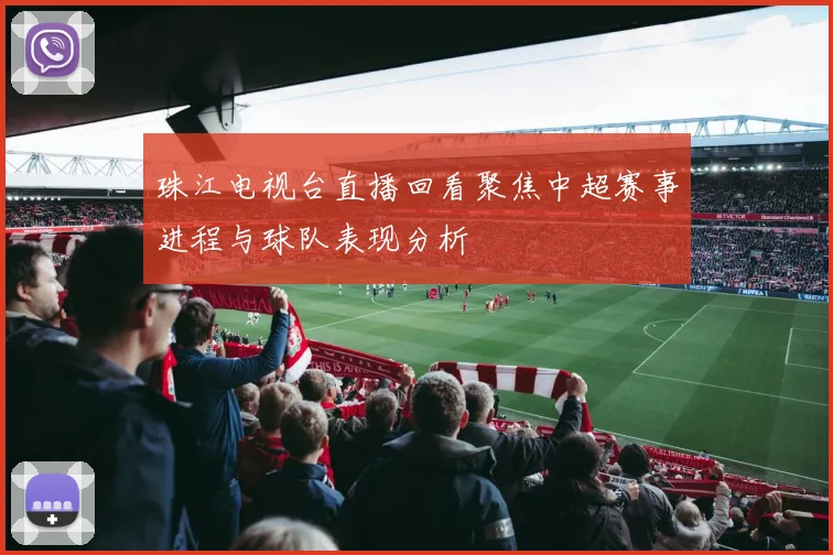 珠江电视台直播回看聚焦中超赛事进程与球队表现分析