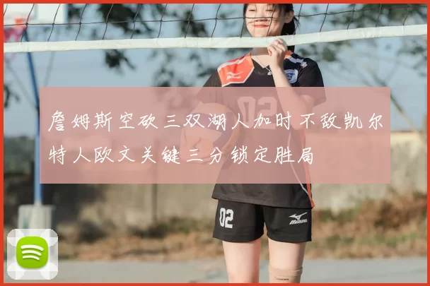 詹姆斯空砍三双湖人加时不敌凯尔特人欧文关键三分锁定胜局