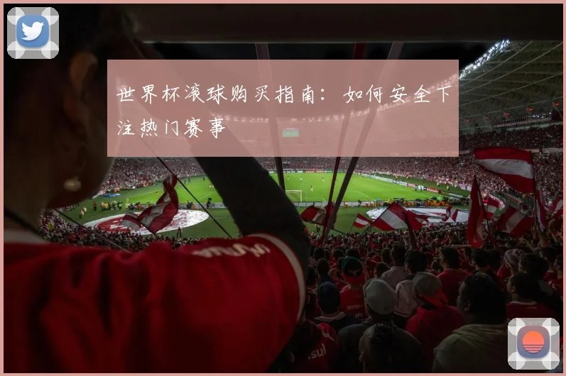 世界杯滚球购买指南:如何安全下注热门赛事