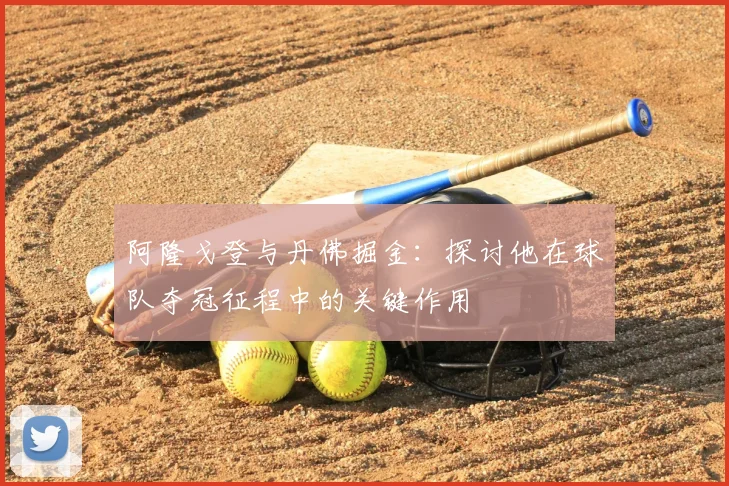 阿隆戈登与丹佛掘金：探讨他在球队夺冠征程中的关键作用